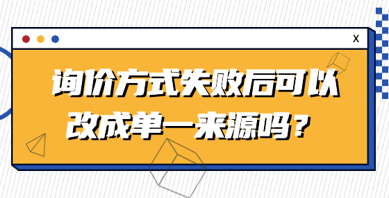 詢價方式失敗后可以改成單一來源嗎？