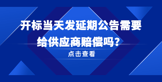 開(kāi)標(biāo)當(dāng)天發(fā)延期公告需要給供應(yīng)商賠償嗎？