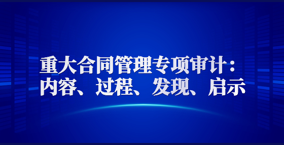 重大合同管理專項審計：內(nèi)容、過程、發(fā)現(xiàn)、啟示