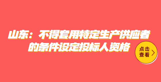 山東：不得套用特定生產(chǎn)供應(yīng)者的條件設(shè)定投標(biāo)人資格