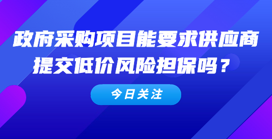 政府采購項目能要求供應商提交低價風險擔保嗎？