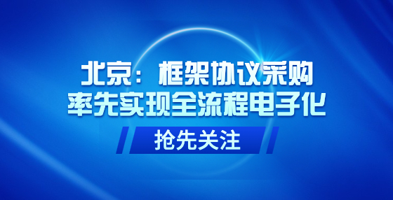 北京：框架協(xié)議采購(gòu)率先實(shí)現(xiàn)全流程電子化