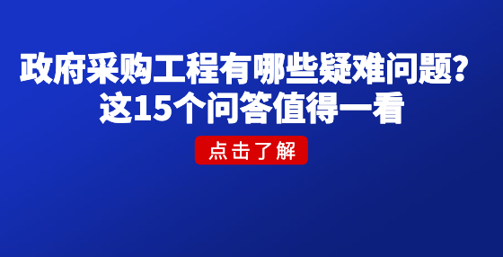 政府采購(gòu)工程有哪些疑難問(wèn)題？這15個(gè)問(wèn)答值得一看