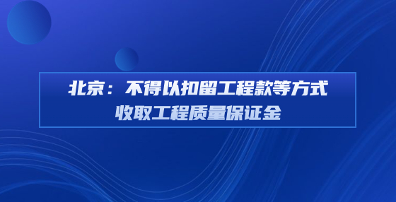 北京：不得以扣留工程款等方式收取工程質(zhì)量保證金