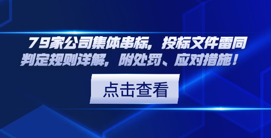 79家公司集體串標(biāo)，投標(biāo)文件雷同判定規(guī)則詳解，附處罰、應(yīng)對措施！ 