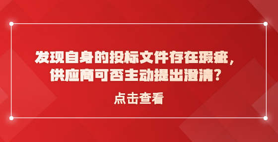 ?發(fā)現(xiàn)自身的投標(biāo)文件存在瑕疵，供應(yīng)商可否主動提出澄清？