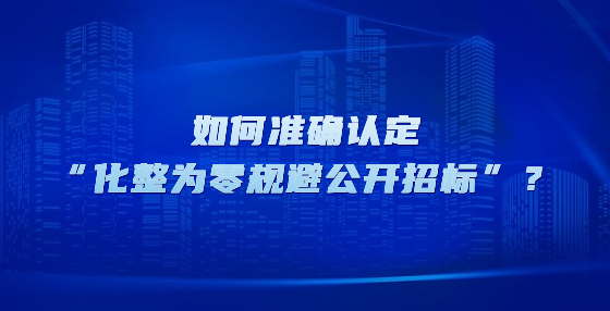 如何準(zhǔn)確認(rèn)定“化整為零規(guī)避公開招標(biāo)”？