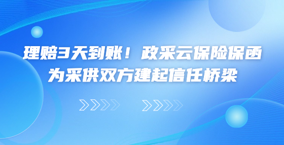 理賠3天到賬！政采云保險保函為采供雙方建起信任橋梁