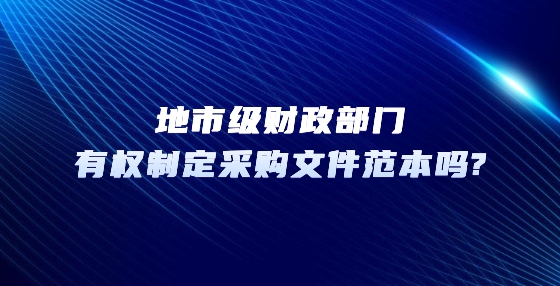 地市級(jí)財(cái)政部門有權(quán)制定采購文件范本嗎?