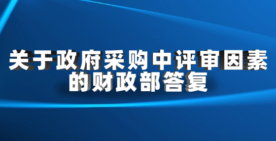 關(guān)于政府采購中評審因素的財政部答復(fù)