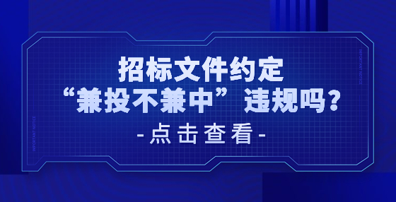 招標文件約定“兼投不兼中”違規(guī)嗎？