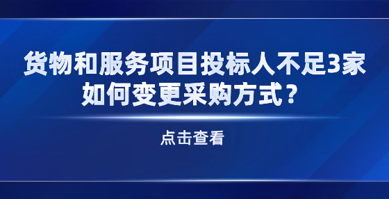 貨物和服務(wù)項(xiàng)目投標(biāo)人不足3家 如何變更采購方式？