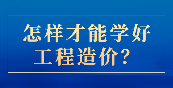 怎樣才能學(xué)好工程造價？