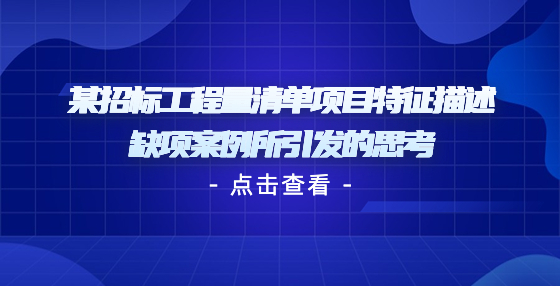 某招標工程量清單項目特征描述缺項案例所引發(fā)的思考