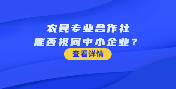 農(nóng)民專業(yè)合作社能否視同中小企業(yè)？