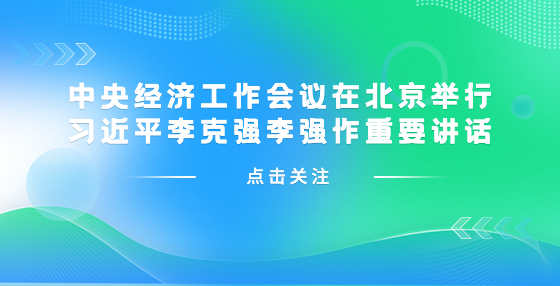 中央經(jīng)濟(jì)工作會議在北京舉行 習(xí)近平李克強(qiáng)李強(qiáng)作重要講話