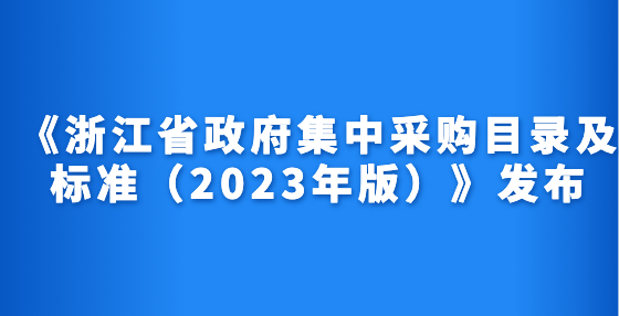 《浙江省政府集中采購(gòu)目錄及標(biāo)準(zhǔn)（2023年版）》發(fā)布