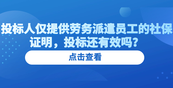 投標(biāo)人僅提供勞務(wù)派遣員工的社保證明，投標(biāo)還有效嗎？