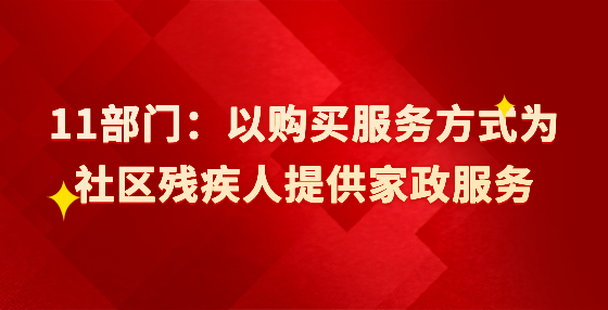 11部門：以購買服務方式為社區(qū)殘疾人提供家政服務