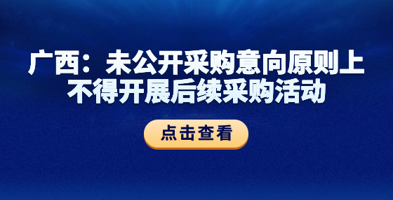 廣西：未公開采購意向原則上不得開展后續(xù)采購活動