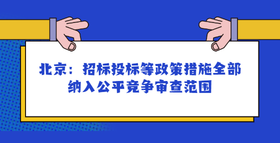 北京：招標(biāo)投標(biāo)等政策措施全部納入公平競(jìng)爭(zhēng)審查范圍