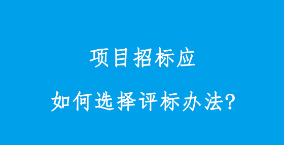 項目招標應如何選擇評標辦法?