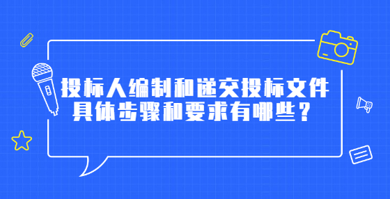 投標(biāo)人編制和遞交投標(biāo)文件具體步驟和要求有哪些？