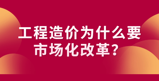 工程造價(jià)為什么要市場化改革？