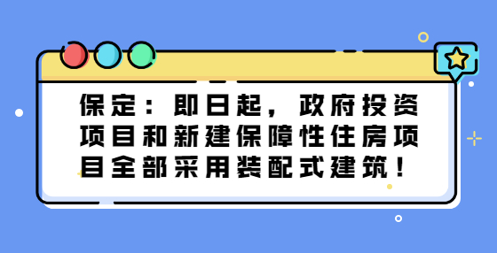 保定：即日起，政府投資項(xiàng)目和新建保障性住房項(xiàng)目全部采用裝配式建筑！