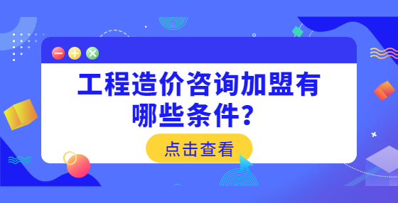 工程造價咨詢加盟有哪些條件？