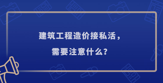 建筑工程造價(jià)接私活，需要注意什么？