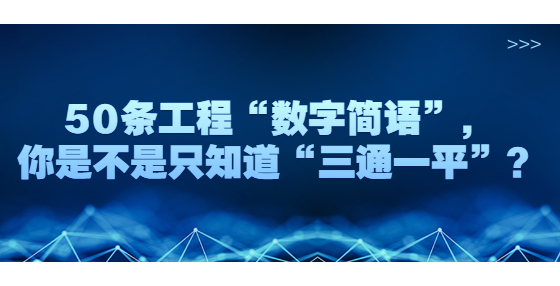 50條工程“數(shù)字簡語”，你是不是只知道“三通一平”？