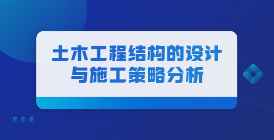 土木工程結(jié)構(gòu)的設(shè)計(jì)與施工策略分析