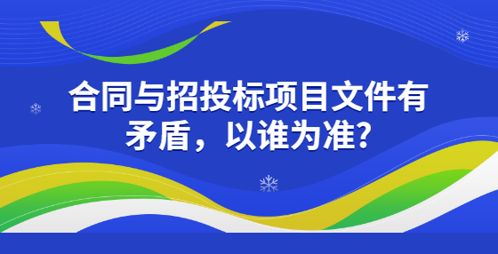 合同與招投標項目文件有矛盾，以誰為準?