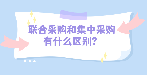 聯(lián)合采購(gòu)和集中采購(gòu)有什么區(qū)別？