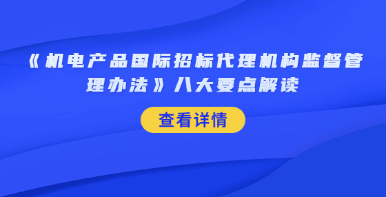 《機(jī)電產(chǎn)品國(guó)際招標(biāo)代理機(jī)構(gòu)監(jiān)督管理辦法》八大要點(diǎn)解讀