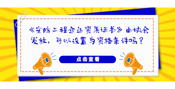 《安防工程企業(yè)資質(zhì)證書》由協(xié)會發(fā)放，可以設(shè)置為資格條件嗎？