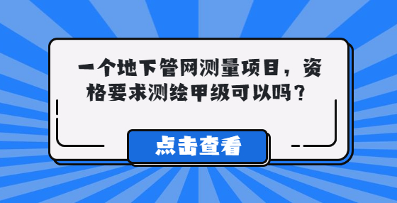 一個地下管網(wǎng)測量項(xiàng)目，資格要求測繪甲級，資質(zhì)可以嗎？