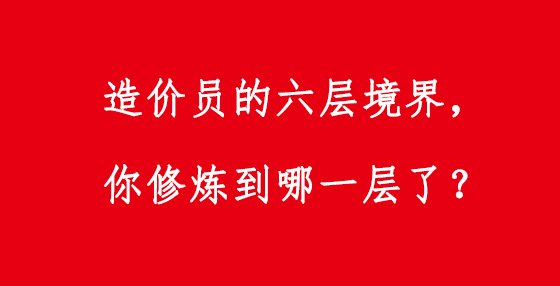 造價(jià)員的六層境界，你修煉到哪一層了？