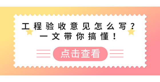 工程驗(yàn)收意見(jiàn)怎么寫？一文帶你搞懂！