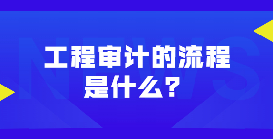 工程審計(jì)的流程是什么？