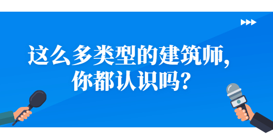 這么多類(lèi)型的建筑師，你都認(rèn)識(shí)嗎？