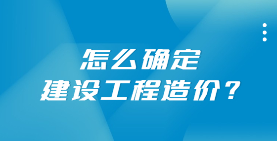 怎么確定建設(shè)工程造價(jià)?