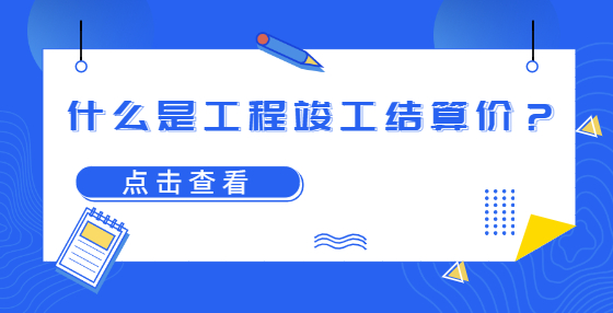 什么是工程竣工結(jié)算價？