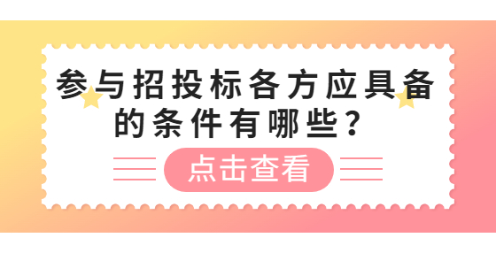 參與招投標(biāo)各方應(yīng)具備的條件有哪些？