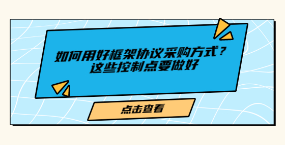 如何用好框架協(xié)議采購方式？這些控制點要做好