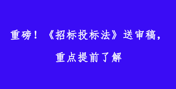 重磅！《招標投標法》送審稿，重點提前了解