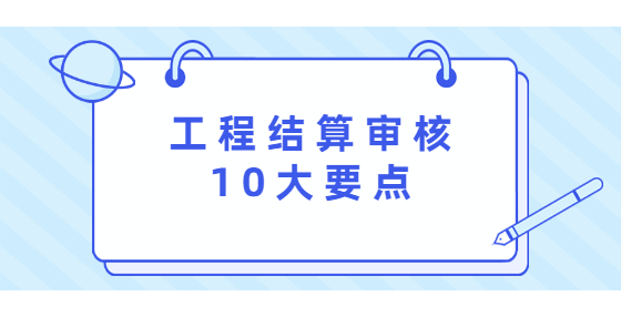 工程結(jié)算審核10大要點(diǎn)