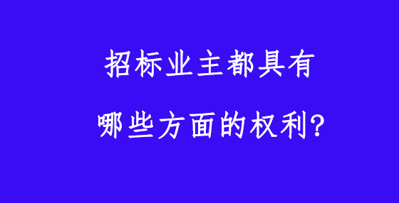 招標(biāo)業(yè)主都具有哪些方面的權(quán)利?