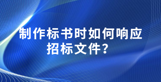 制作標(biāo)書時(shí)如何響應(yīng)招標(biāo)文件？